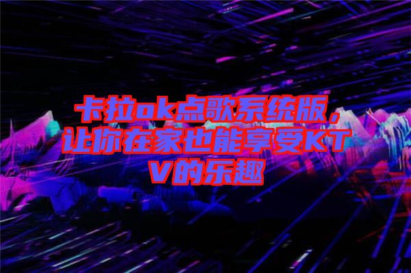 卡拉ok點(diǎn)歌系統(tǒng)版，讓你在家也能享受KTV的樂趣