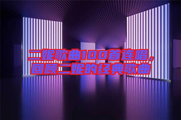 二妮歌曲100首連唱，回顧二妮的經典歌曲