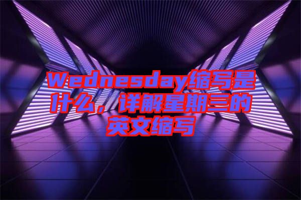 Wednesday縮寫是什么，詳解星期三的英文縮寫