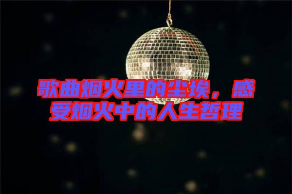 歌曲煙火里的塵埃，感受煙火中的人生哲理