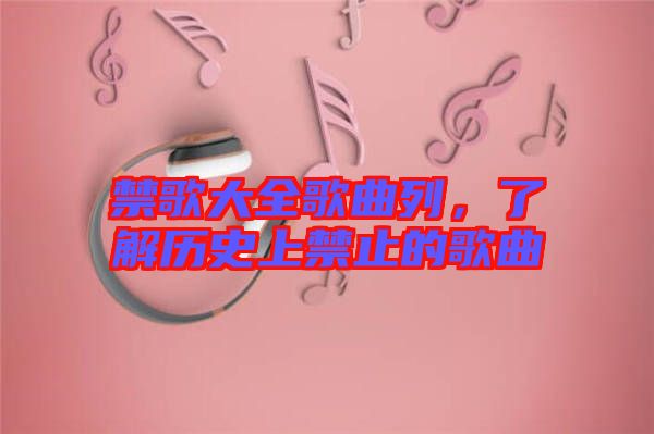 禁歌大全歌曲列，了解歷史上禁止的歌曲