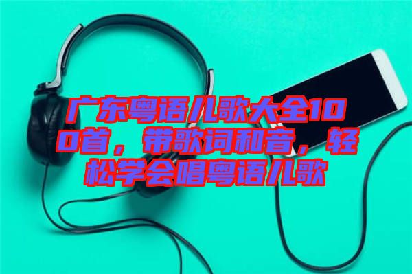 廣東粵語兒歌大全100首，帶歌詞和音，輕松學(xué)會唱粵語兒歌