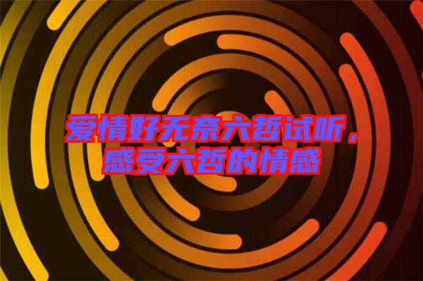 愛(ài)情好無(wú)奈六哲試聽，感受六哲的情感