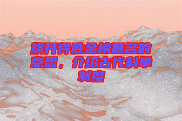 旗開得勝金榜題名的意思，介紹古代科舉制度