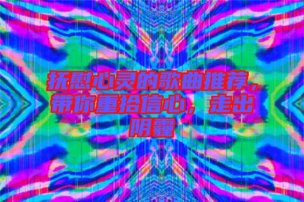 撫慰心靈的歌曲推薦，帶你重拾信心，走出陰霾