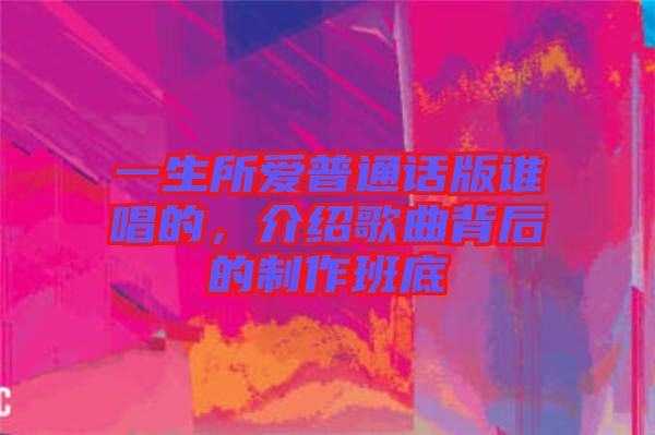 一生所愛普通話版誰唱的，介紹歌曲背后的制作班底