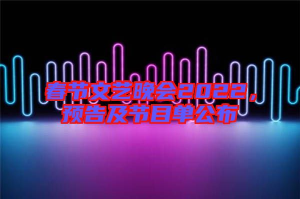 春節(jié)文藝晚會(huì)2022，預(yù)告及節(jié)目單公布