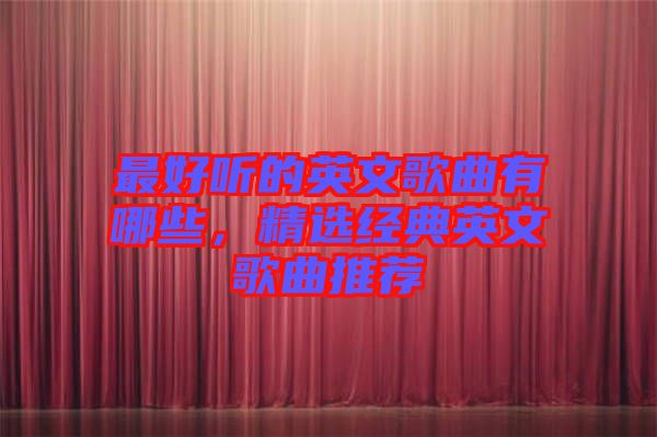 最好聽的英文歌曲有哪些，精選經典英文歌曲推薦