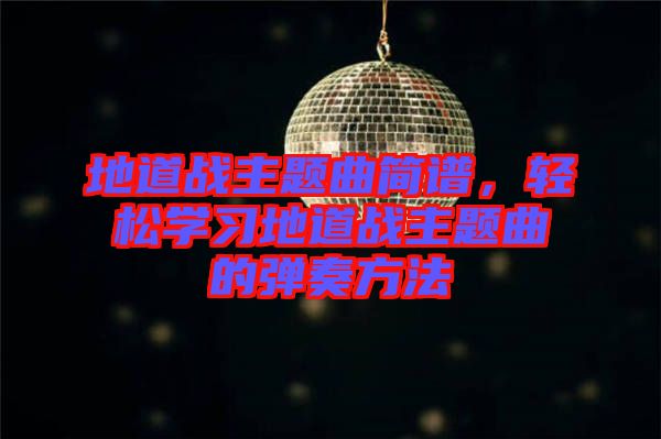 地道戰(zhàn)主題曲簡(jiǎn)譜，輕松學(xué)習(xí)地道戰(zhàn)主題曲的彈奏方法