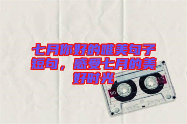 七月你好的唯美句子短句，感受七月的美好時(shí)光