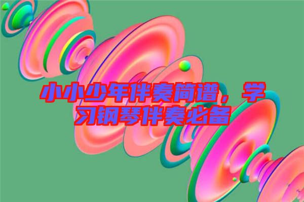 小小少年伴奏簡譜，學(xué)習(xí)鋼琴伴奏必備