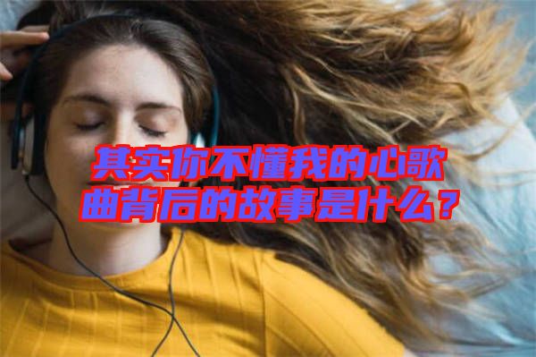 其實(shí)你不懂我的心歌曲背后的故事是什么？