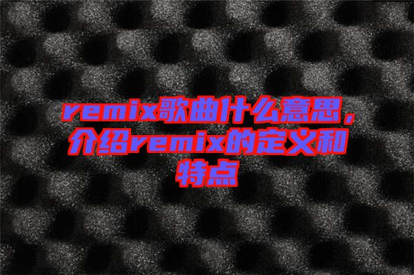 remix歌曲什么意思，介紹remix的定義和特點
