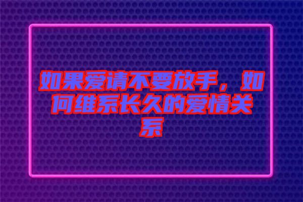 如果愛請不要放手，如何維系長久的愛情關(guān)系