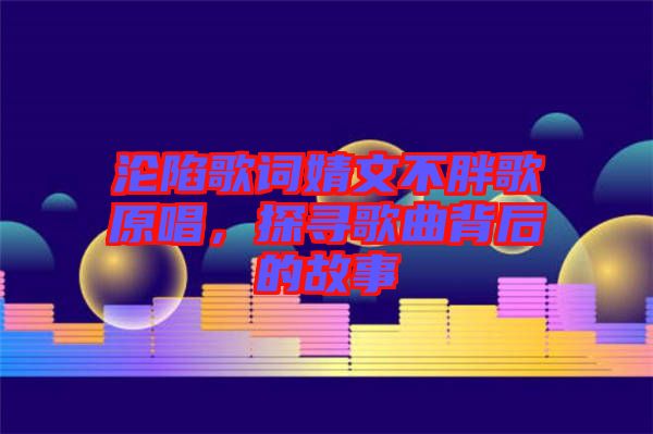 淪陷歌詞婧文不胖歌原唱，探尋歌曲背后的故事