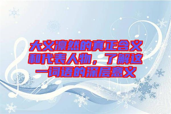 大義凜然的真正含義和代表人物，了解這一詞語的深層意義