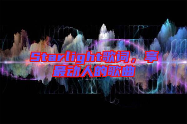 Starlight歌詞，享最動(dòng)人的歌曲