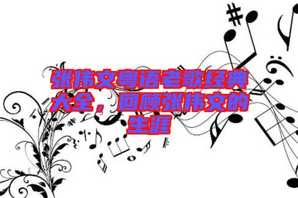 張偉文粵語老歌經(jīng)典大全，回顧張偉文的生涯