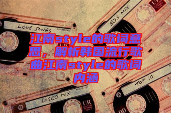 江南style的歌詞意思，解析韓國流行歌曲江南style的歌詞內(nèi)涵