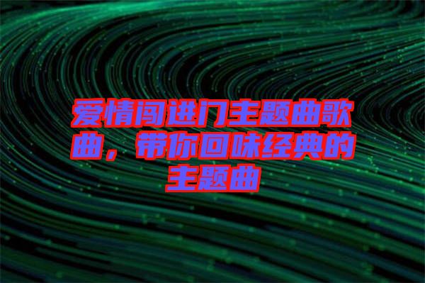 愛情闖進門主題曲歌曲，帶你回味經(jīng)典的主題曲