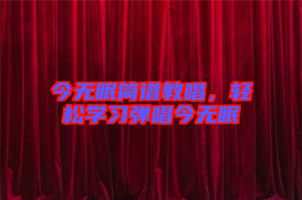 今無眠簡譜教唱，輕松學(xué)習(xí)彈唱今無眠