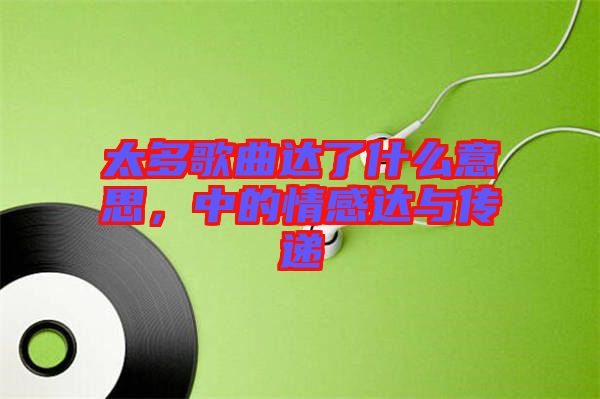太多歌曲達(dá)了什么意思，中的情感達(dá)與傳遞