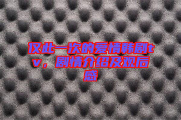 僅此一次的愛(ài)情韓劇tv，劇情介紹及觀后感