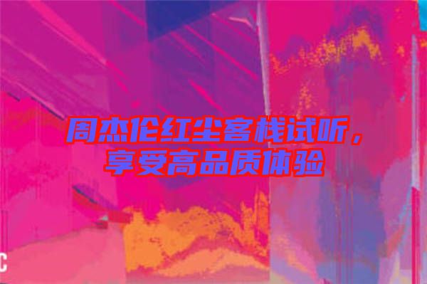 周杰倫紅塵客棧試聽(tīng)，享受高品質(zhì)體驗(yàn)