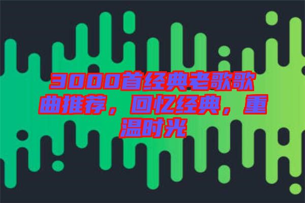 3000首經(jīng)典老歌歌曲推薦，回憶經(jīng)典，重溫時(shí)光