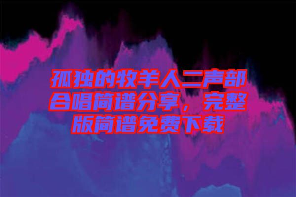 孤獨(dú)的牧羊人二聲部合唱簡譜分享，完整版簡譜免費(fèi)下載