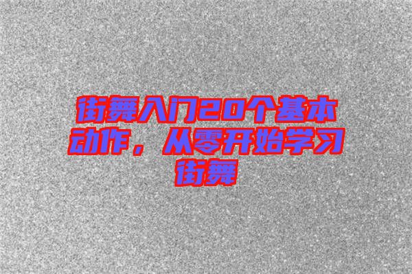 街舞入門20個基本動作，從零開始學(xué)習(xí)街舞
