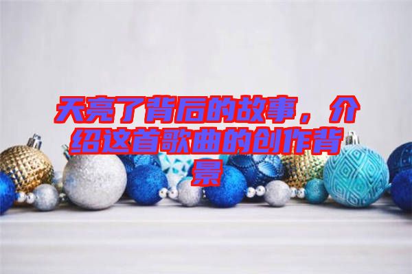 天亮了背后的故事，介紹這首歌曲的創(chuàng)作背景