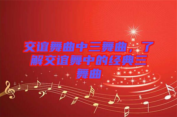 交誼舞曲中三舞曲，了解交誼舞中的經典三舞曲