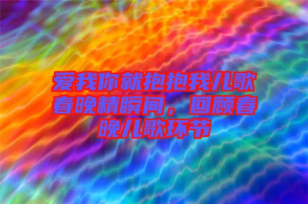 愛我你就抱抱我兒歌春晚精瞬間，回顧春晚兒歌環(huán)節(jié)