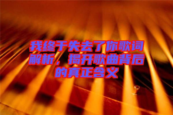 我終于失去了你歌詞解析，揭開歌曲背后的真正含義