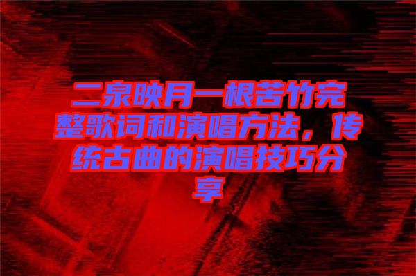 二泉映月一根苦竹完整歌詞和演唱方法，傳統(tǒng)古曲的演唱技巧分享