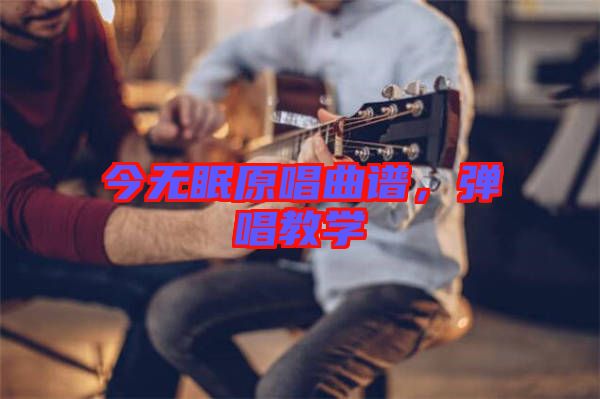 今無(wú)眠原唱曲譜，彈唱教學(xué)