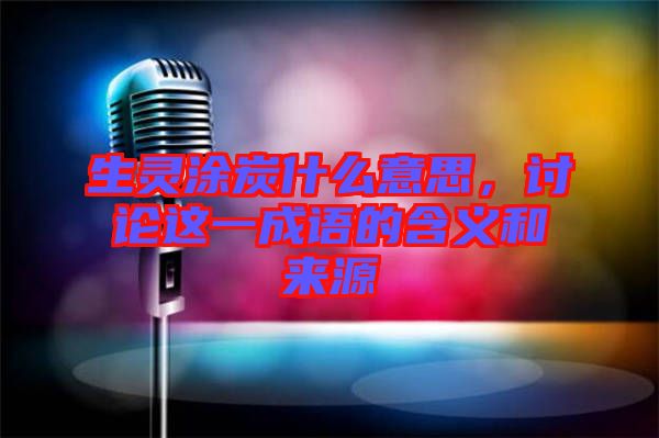 生靈涂炭什么意思，討論這一成語(yǔ)的含義和來(lái)源