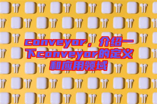 conveyor，介紹一下conveyor的定義和應用領域