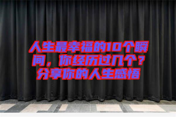 人生最幸福的10個(gè)瞬間，你經(jīng)歷過(guò)幾個(gè)？分享你的人生感悟