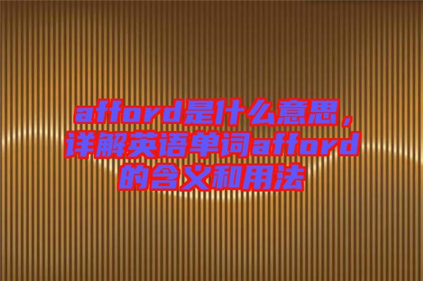 afford是什么意思，詳解英語單詞afford的含義和用法