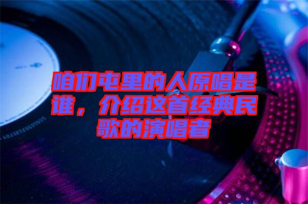 咱們屯里的人原唱是誰，介紹這首經典民歌的演唱者