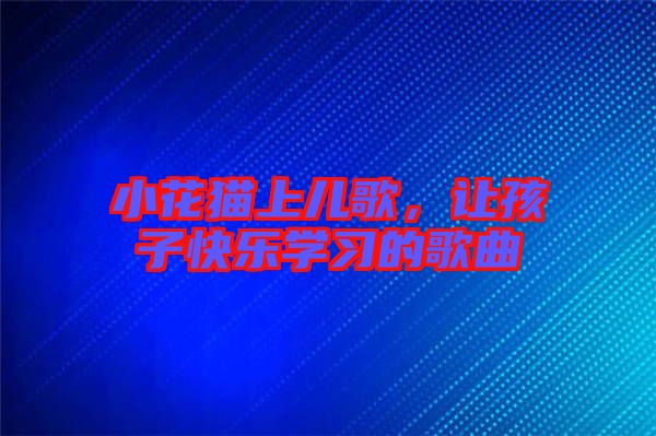 小花貓上兒歌，讓孩子快樂學習的歌曲