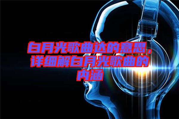 白月光歌曲達的意思，詳細解白月光歌曲的內(nèi)涵