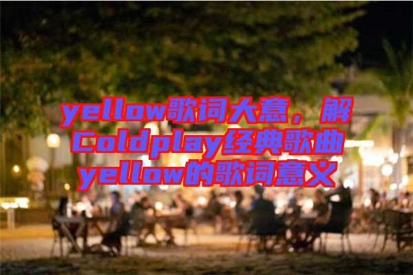 yellow歌詞大意，解Coldplay經(jīng)典歌曲yellow的歌詞意義