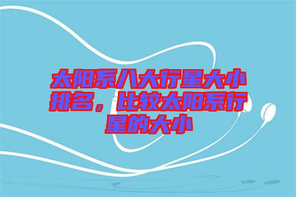 太陽系八大行星大小排名，比較太陽系行星的大小