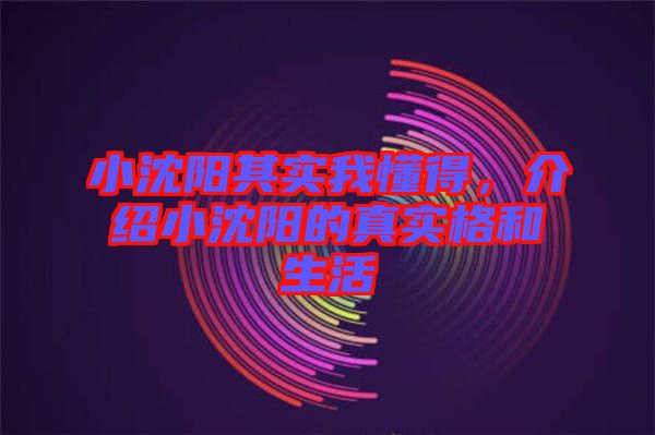 小沈陽其實(shí)我懂得，介紹小沈陽的真實(shí)格和生活