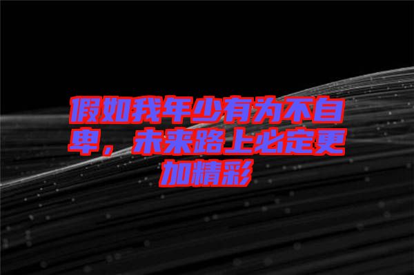 假如我年少有為不自卑，未來路上必定更加精彩