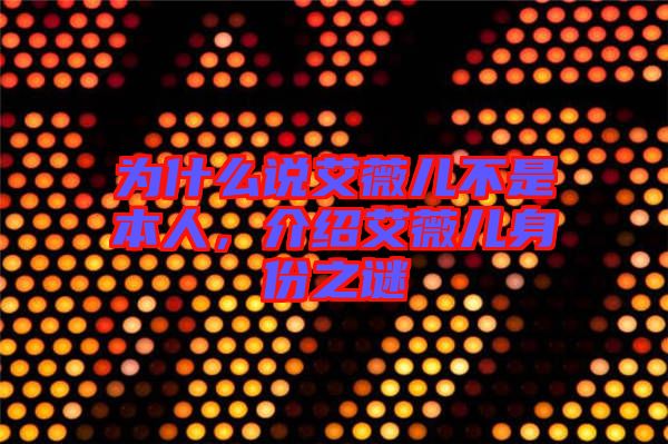 為什么說艾薇兒不是本人，介紹艾薇兒身份之謎