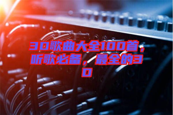 3D歌曲大全100首，聽歌必備，最全的3D